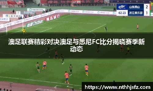 澳足联赛精彩对决澳足与悉尼FC比分揭晓赛季新动态