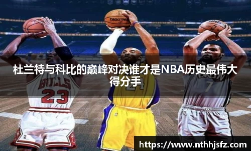 杜兰特与科比的巅峰对决谁才是NBA历史最伟大得分手