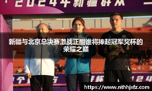 新疆与北京总决赛激战正酣谁将捧起冠军奖杯的荣耀之巅