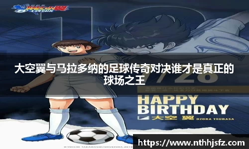 大空翼与马拉多纳的足球传奇对决谁才是真正的球场之王