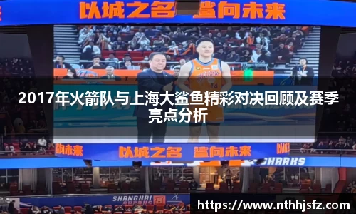 2017年火箭队与上海大鲨鱼精彩对决回顾及赛季亮点分析