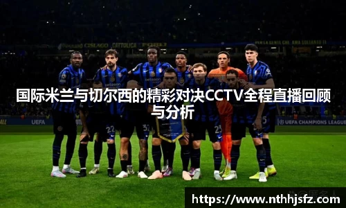 国际米兰与切尔西的精彩对决CCTV全程直播回顾与分析