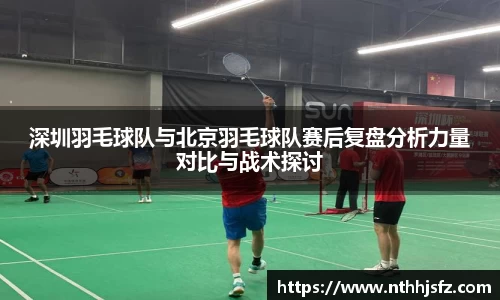 深圳羽毛球队与北京羽毛球队赛后复盘分析力量对比与战术探讨