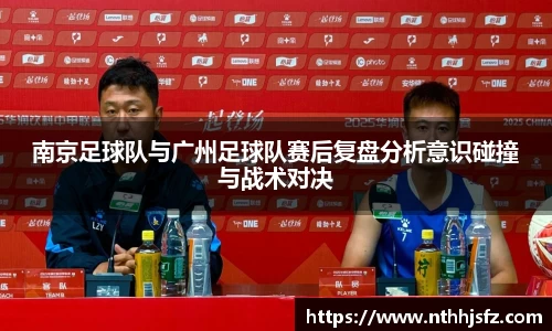 南京足球队与广州足球队赛后复盘分析意识碰撞与战术对决