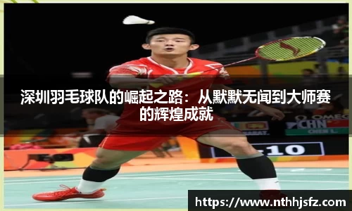 深圳羽毛球队的崛起之路：从默默无闻到大师赛的辉煌成就
