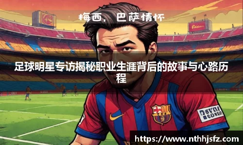 足球明星专访揭秘职业生涯背后的故事与心路历程