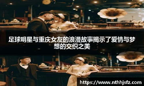足球明星与重庆女友的浪漫故事揭示了爱情与梦想的交织之美