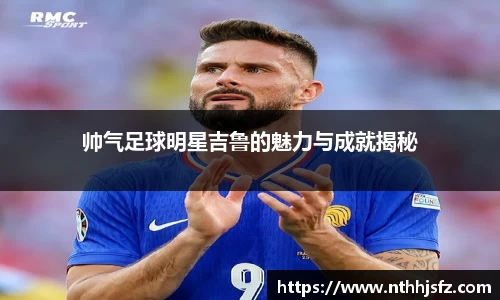 帅气足球明星吉鲁的魅力与成就揭秘