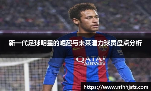 新一代足球明星的崛起与未来潜力球员盘点分析